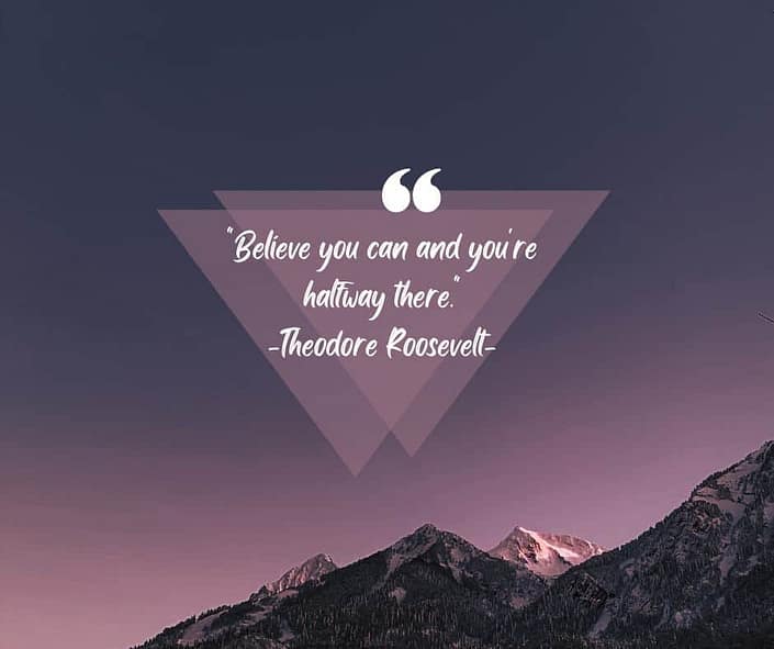 A picture of a mountain with a quote from Theodore Roosevelt " Believe you can and you're halfway there."