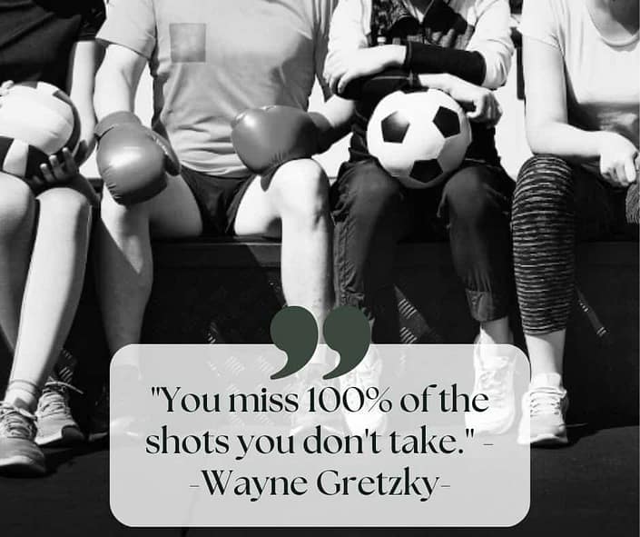 Some people sitting on a bench with a basketball and boxing gloves a a quote from Wayne Gretzky "You miss 100% of the shots you don't take."